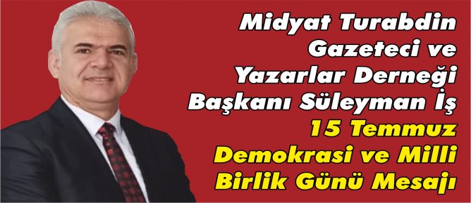 Midyat Turabdin Gazeteciler ve Yazarlar Derneği Başkanı Süleyman İŞ 15 Temmuz Demokrasi ve Milli Birlik Günü mesajı yayınladı.